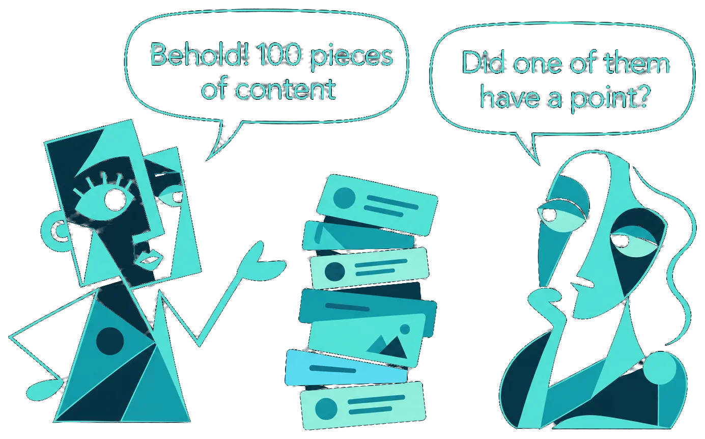 Illustration: one figure presents a heap of content cards and says, “Behold! 100 pieces of content”. Another figure, looking unimpressed, replies, “Did one of them have a point?”